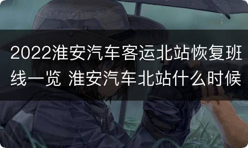 2022淮安汽车客运北站恢复班线一览 淮安汽车北站什么时候恢复