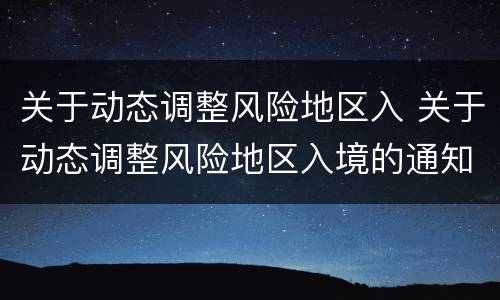 关于动态调整风险地区入 关于动态调整风险地区入境的通知