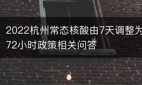 2022杭州常态核酸由7天调整为72小时政策相关问答