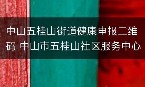 中山五桂山街道健康申报二维码 中山市五桂山社区服务中心电话