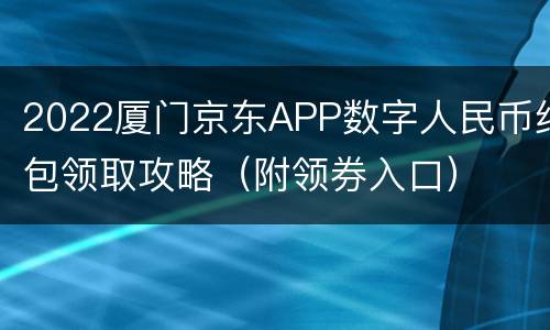 2022厦门京东APP数字人民币红包领取攻略（附领券入口）