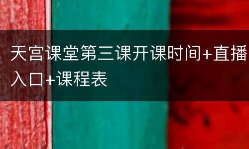 天宫课堂第三课开课时间+直播入口+课程表