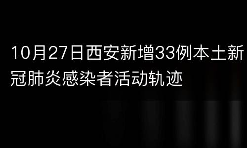 10月27日西安新增33例本土新冠肺炎感染者活动轨迹