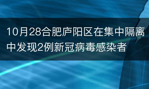 10月28合肥庐阳区在集中隔离中发现2例新冠病毒感染者