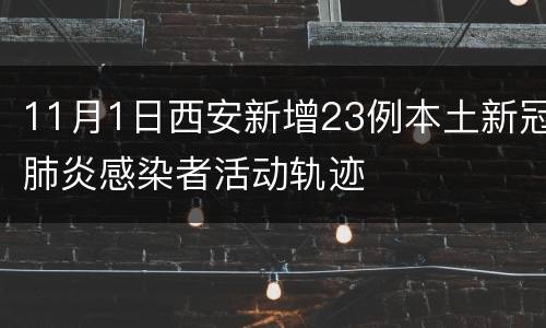 11月1日西安新增23例本土新冠肺炎感染者活动轨迹