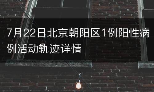 7月22日北京朝阳区1例阳性病例活动轨迹详情
