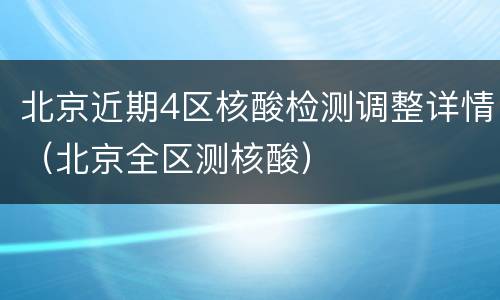 北京近期4区核酸检测调整详情（北京全区测核酸）