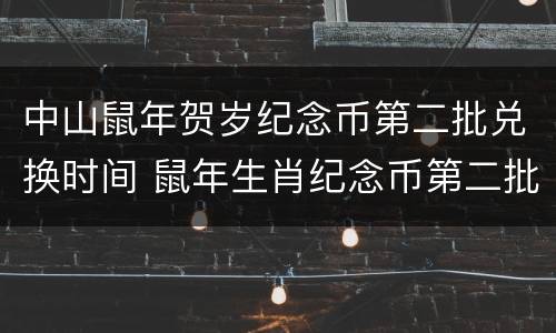 中山鼠年贺岁纪念币第二批兑换时间 鼠年生肖纪念币第二批兑换时间