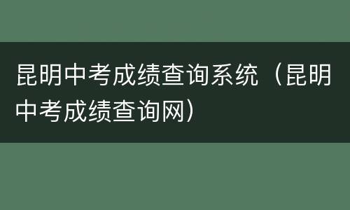 昆明中考成绩查询系统（昆明中考成绩查询网）