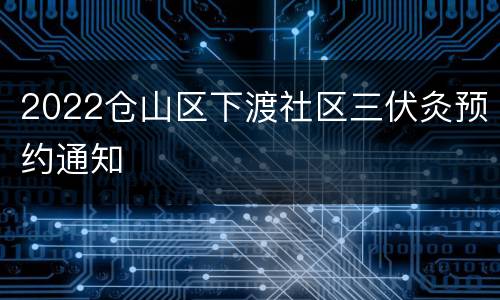 2022仓山区下渡社区三伏灸预约通知