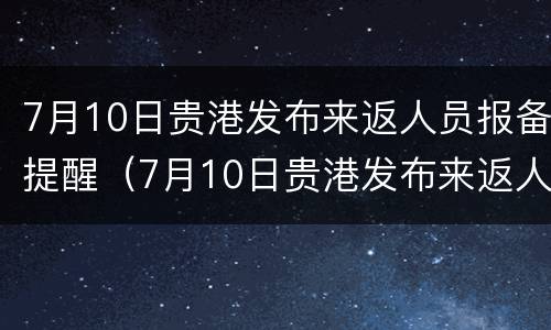 7月10日贵港发布来返人员报备提醒（7月10日贵港发布来返人员报备提醒）