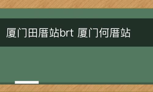 厦门田厝站brt 厦门何厝站