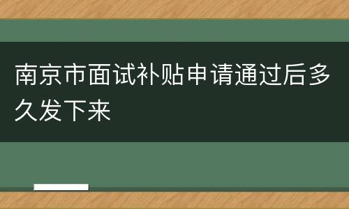 南京市面试补贴申请通过后多久发下来