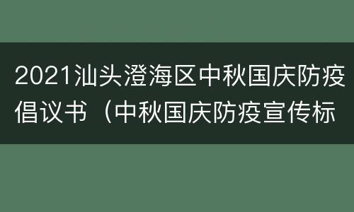 2021汕头澄海区中秋国庆防疫倡议书（中秋国庆防疫宣传标语）