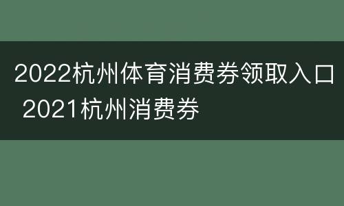 2022杭州体育消费券领取入口 2021杭州消费券