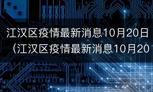 江汉区疫情最新消息10月20日（江汉区疫情最新消息10月20日）