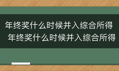 年终奖什么时候并入综合所得 年终奖什么时候并入综合所得税