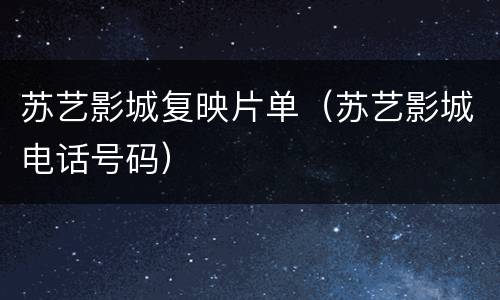 苏艺影城复映片单（苏艺影城电话号码）