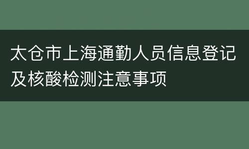 太仓市上海通勤人员信息登记及核酸检测注意事项
