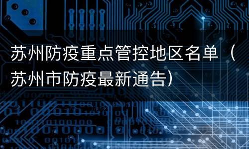 苏州防疫重点管控地区名单（苏州市防疫最新通告）