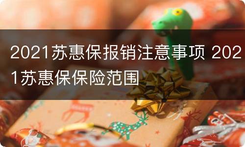 2021苏惠保报销注意事项 2021苏惠保保险范围
