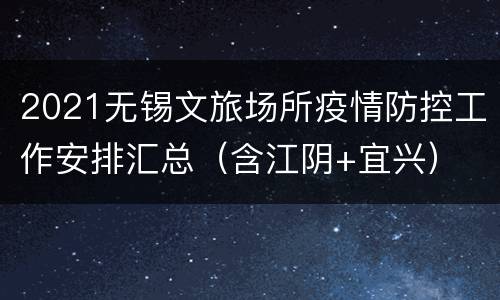 2021无锡文旅场所疫情防控工作安排汇总（含江阴+宜兴）