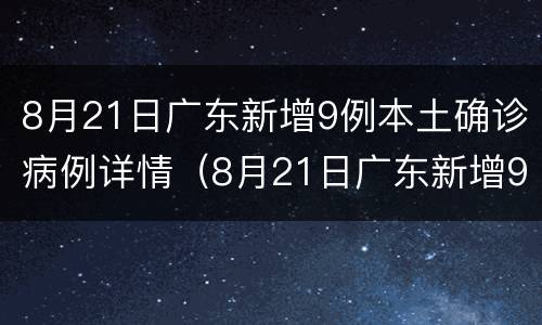 8月21日广东新增9例本土确诊病例详情（8月21日广东新增9例本土确诊病例详情表）