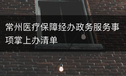 常州医疗保障经办政务服务事项掌上办清单