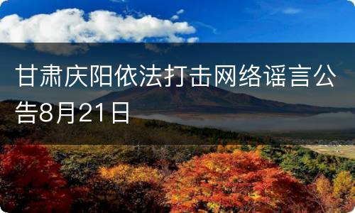 甘肃庆阳依法打击网络谣言公告8月21日