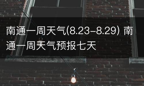 南通一周天气(8.23-8.29) 南通一周天气预报七天