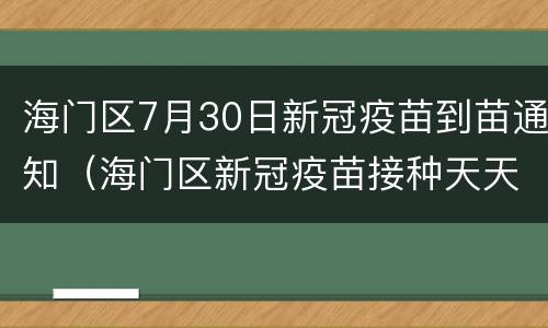 海门区7月30日新冠疫苗到苗通知（海门区新冠疫苗接种天天有吗）
