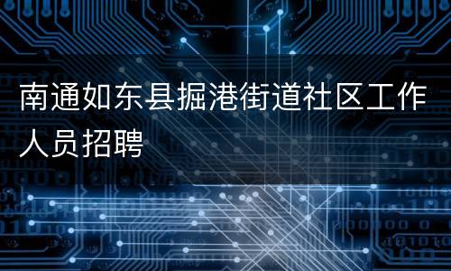 南通如东县掘港街道社区工作人员招聘