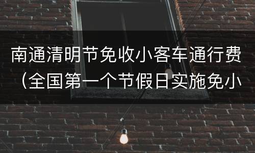 南通清明节免收小客车通行费（全国第一个节假日实施免小客车通行费后）
