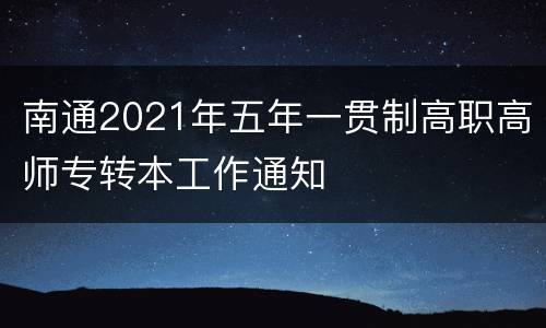 南通2021年五年一贯制高职高师专转本工作通知