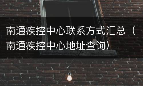 南通疾控中心联系方式汇总（南通疾控中心地址查询）