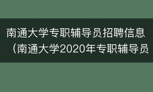 南通大学专职辅导员招聘信息（南通大学2020年专职辅导员招聘(第二批）