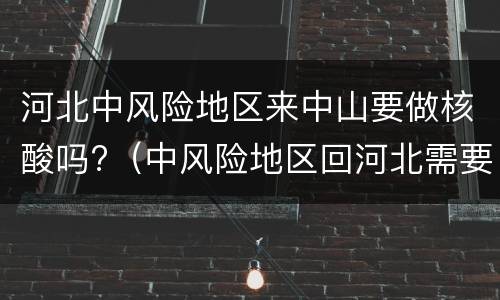 河北中风险地区来中山要做核酸吗?（中风险地区回河北需要隔离吗）