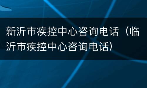 新沂市疾控中心咨询电话（临沂市疾控中心咨询电话）