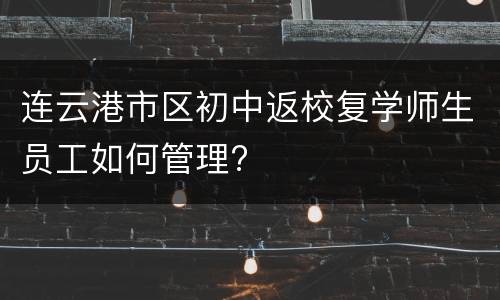 连云港市区初中返校复学师生员工如何管理?