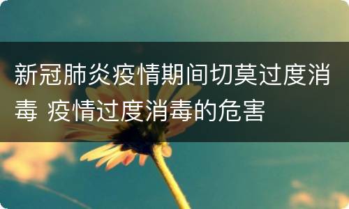 新冠肺炎疫情期间切莫过度消毒 疫情过度消毒的危害