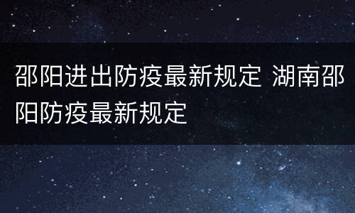 邵阳进出防疫最新规定 湖南邵阳防疫最新规定