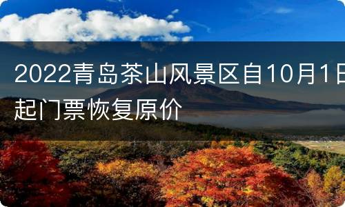 2022青岛茶山风景区自10月1日起门票恢复原价