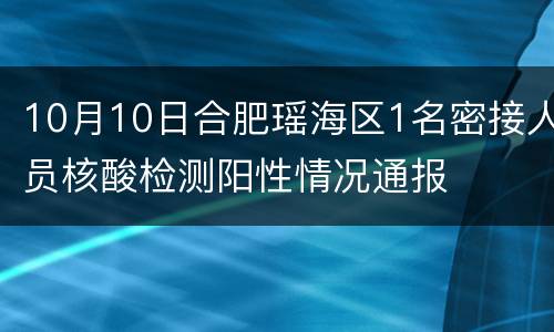 10月10日合肥瑶海区1名密接人员核酸检测阳性情况通报