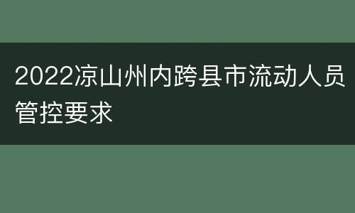 2022凉山州内跨县市流动人员管控要求