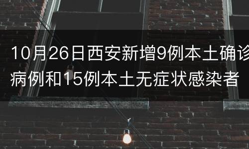 10月26日西安新增9例本土确诊病例和15例本土无症状感染者
