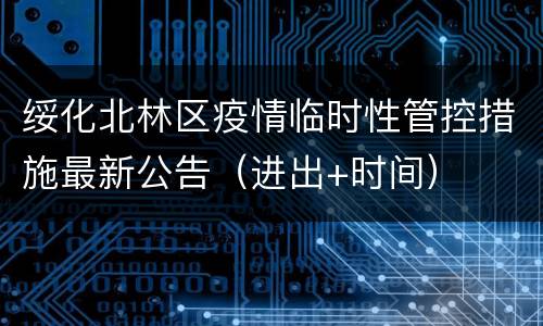 绥化北林区疫情临时性管控措施最新公告（进出+时间）
