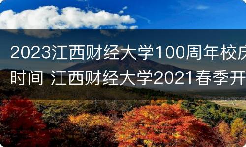 2023江西财经大学100周年校庆时间 江西财经大学2021春季开学
