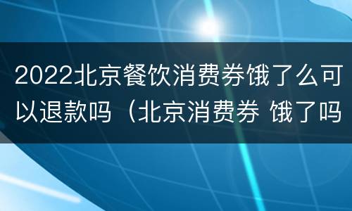 2022北京餐饮消费券饿了么可以退款吗（北京消费券 饿了吗）