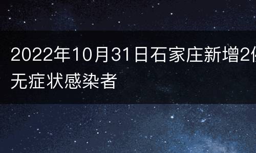 2022年10月31日石家庄新增2例无症状感染者
