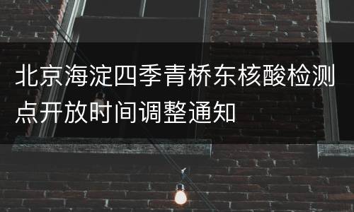 北京海淀四季青桥东核酸检测点开放时间调整通知